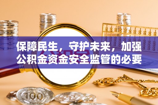 千山保障民生，守护未来，加强公积金资金安全监管的必要性与实践