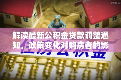 千山解读最新公积金贷款调整通知，政策变化对购房者的影响