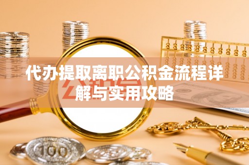千山代办提取离职公积金流程详解与实用攻略