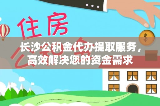 千山长沙公积金代办提取服务，高效解决您的资金需求