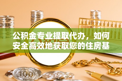 千山公积金专业提取代办，如何安全高效地获取您的住房基金
