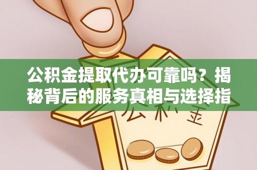 千山公积金提取代办可靠吗？揭秘背后的服务真相与选择指南