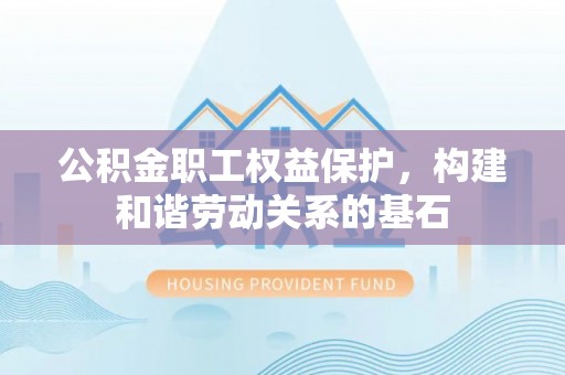 千山公积金职工权益保护，构建和谐劳动关系的基石