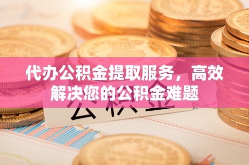 千山代办公积金提取服务，高效解决您的公积金难题
