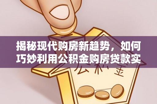 千山揭秘现代购房新趋势，如何巧妙利用公积金购房贷款实现梦想家园
