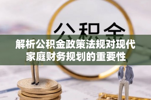 千山解析公积金政策法规对现代家庭财务规划的重要性