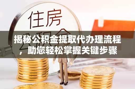 千山揭秘公积金提取代办理流程，助您轻松掌握关键步骤