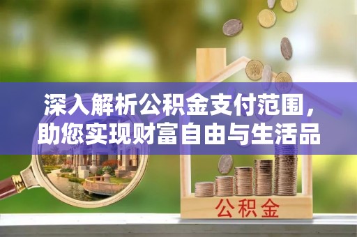 千山深入解析公积金支付范围，助您实现财富自由与生活品质提升