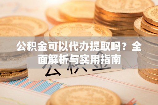 千山公积金可以代办提取吗？全面解析与实用指南