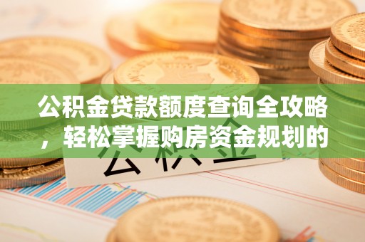 千山公积金贷款额度查询全攻略，轻松掌握购房资金规划的关键
