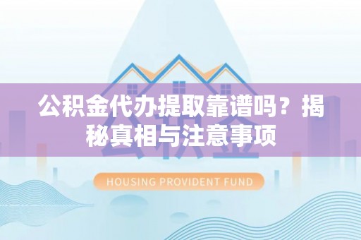 千山公积金代办提取靠谱吗？揭秘真相与注意事项