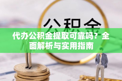 千山代办公积金提取可靠吗？全面解析与实用指南