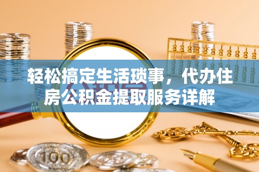 千山轻松搞定生活琐事，代办住房公积金提取服务详解