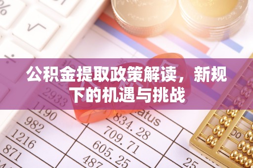 千山公积金提取政策解读，新规下的机遇与挑战
