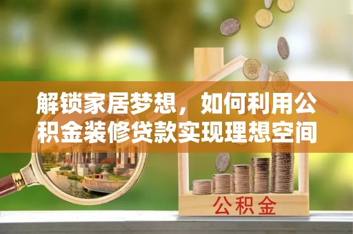 千山解锁家居梦想，如何利用公积金装修贷款实现理想空间