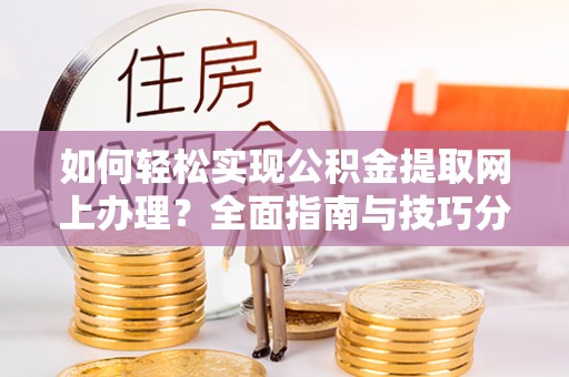 千山如何轻松实现公积金提取网上办理？全面指南与技巧分享