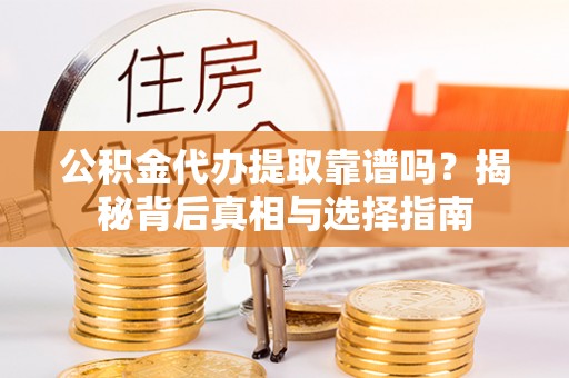 千山公积金代办提取靠谱吗？揭秘背后真相与选择指南