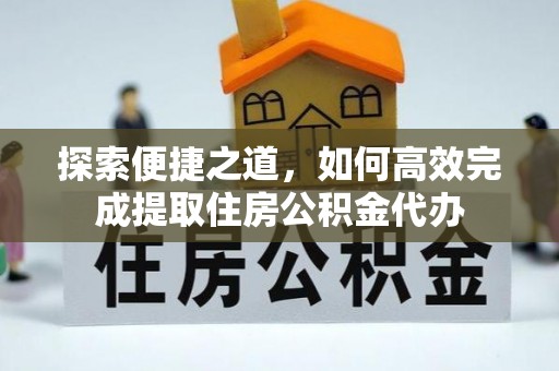 千山探索便捷之道，如何高效完成提取住房公积金代办