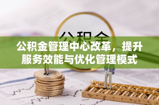 千山公积金管理中心改革，提升服务效能与优化管理模式