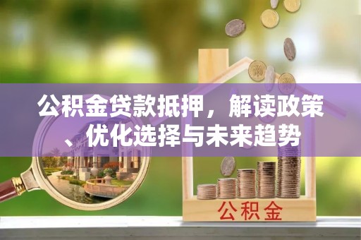 千山公积金贷款抵押，解读政策、优化选择与未来趋势