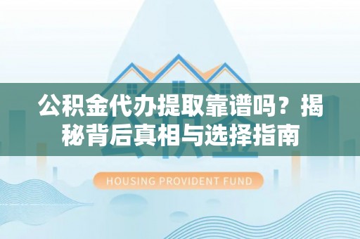 千山公积金代办提取靠谱吗？揭秘背后真相与选择指南