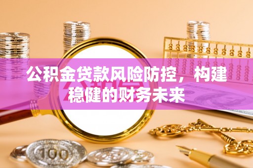 千山公积金贷款风险防控，构建稳健的财务未来