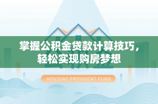 千山掌握公积金贷款计算技巧，轻松实现购房梦想