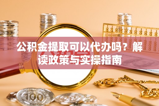 千山公积金提取可以代办吗？解读政策与实操指南