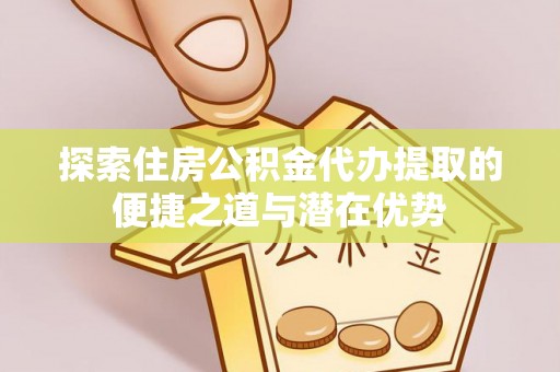 千山探索住房公积金代办提取的便捷之道与潜在优势