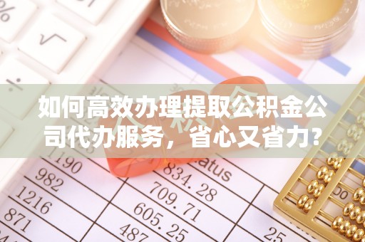 千山如何高效办理提取公积金公司代办服务，省心又省力？