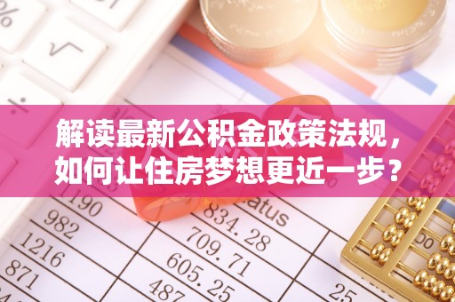 千山解读最新公积金政策法规，如何让住房梦想更近一步？