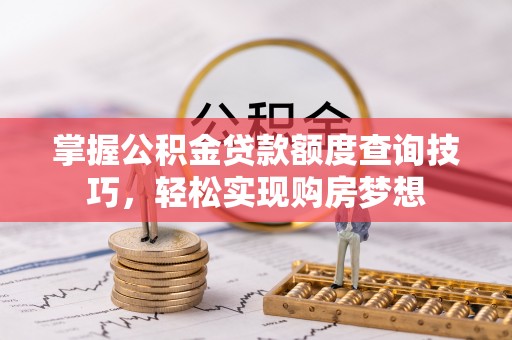 千山掌握公积金贷款额度查询技巧，轻松实现购房梦想