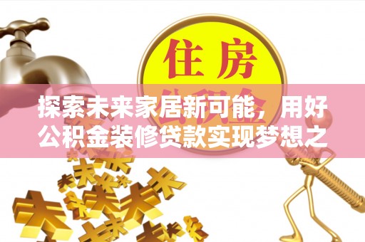 千山探索未来家居新可能，用好公积金装修贷款实现梦想之家