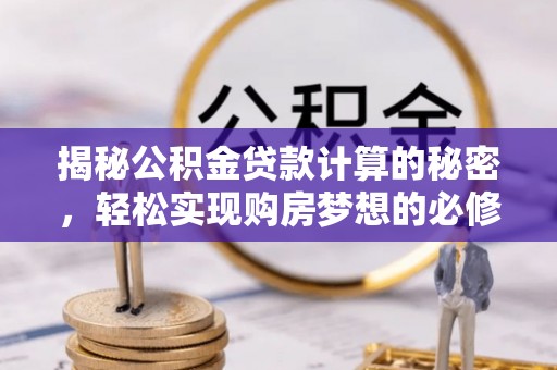 千山揭秘公积金贷款计算的秘密，轻松实现购房梦想的必修课