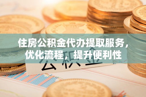 千山住房公积金代办提取服务，优化流程，提升便利性