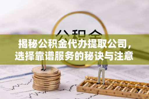 千山揭秘公积金代办提取公司，选择靠谱服务的秘诀与注意事项