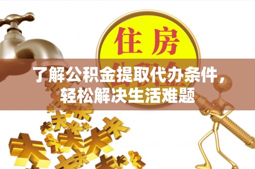 千山了解公积金提取代办条件，轻松解决生活难题