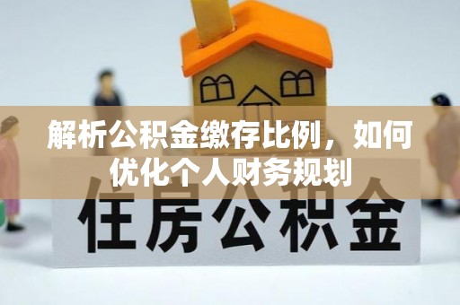 千山解析公积金缴存比例，如何优化个人财务规划