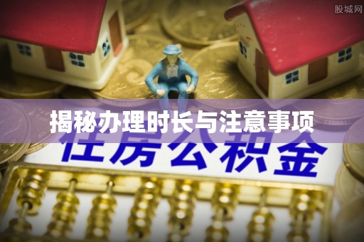 千山揭秘办理时长与注意事项