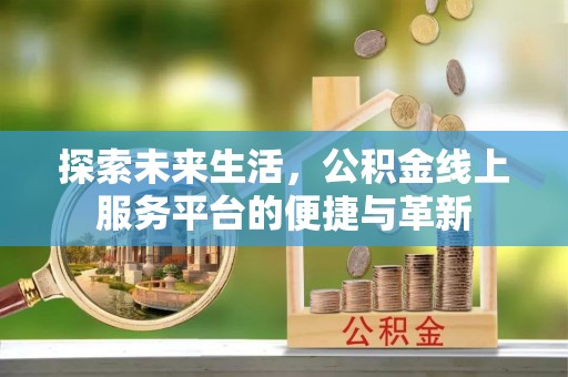 千山探索未来生活，公积金线上服务平台的便捷与革新