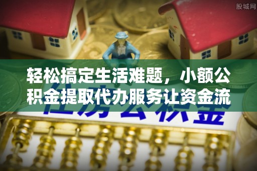 千山轻松搞定生活难题，小额公积金提取代办服务让资金流转更便捷