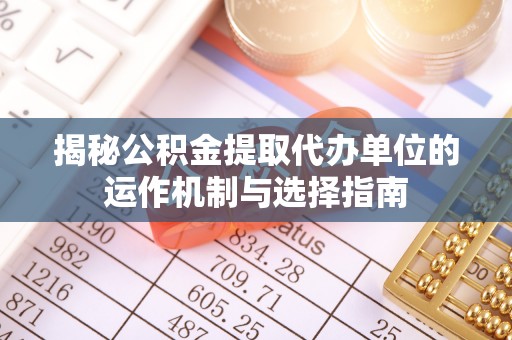 千山揭秘公积金提取代办单位的运作机制与选择指南