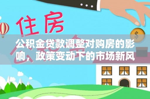 千山公积金贷款调整对购房的影响，政策变动下的市场新风向