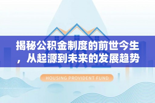 千山揭秘公积金制度的前世今生，从起源到未来的发展趋势