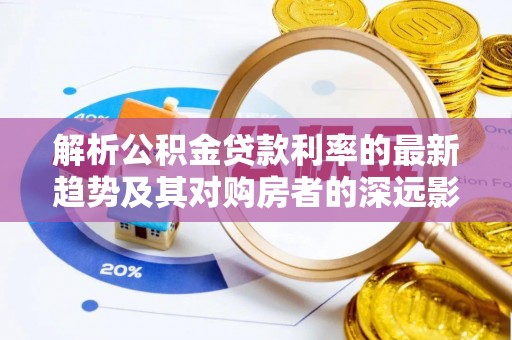 千山解析公积金贷款利率的最新趋势及其对购房者的深远影响