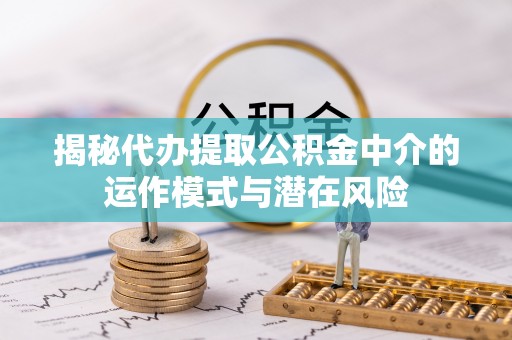 千山揭秘代办提取公积金中介的运作模式与潜在风险