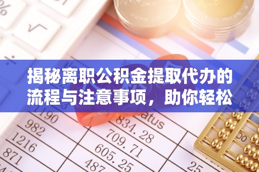 千山揭秘离职公积金提取代办的流程与注意事项，助你轻松拿回属于你的钱！