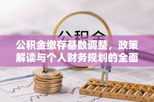 千山公积金缴存基数调整，政策解读与个人财务规划的全面分析