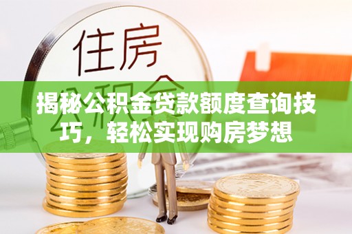 千山揭秘公积金贷款额度查询技巧，轻松实现购房梦想