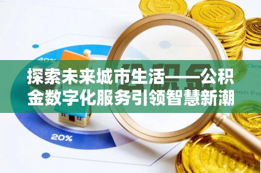 千山探索未来城市生活——公积金数字化服务引领智慧新潮流